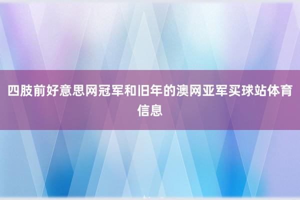 四肢前好意思网冠军和旧年的澳网亚军买球站体育信息