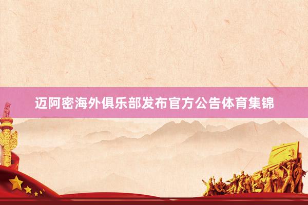迈阿密海外俱乐部发布官方公告体育集锦