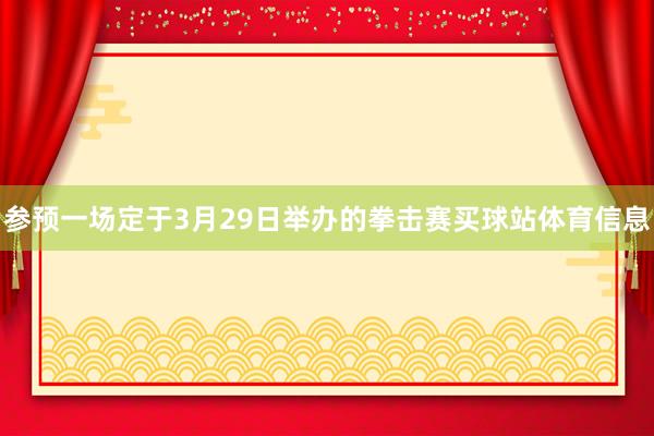 参预一场定于3月29日举办的拳击赛买球站体育信息