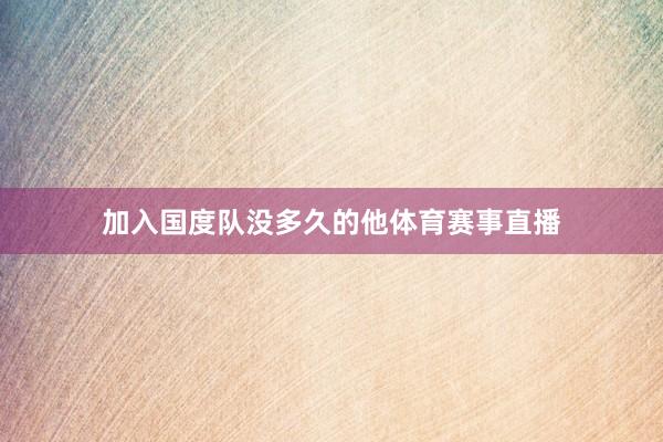加入国度队没多久的他体育赛事直播