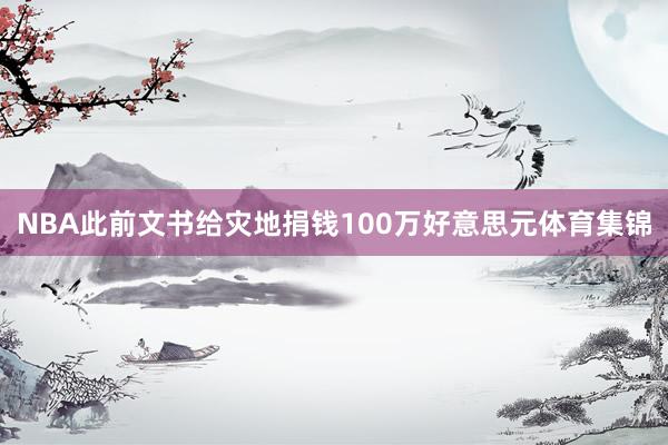 NBA此前文书给灾地捐钱100万好意思元体育集锦
