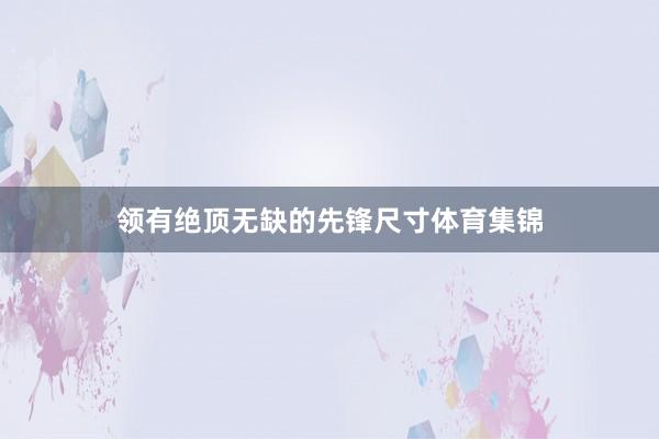 领有绝顶无缺的先锋尺寸体育集锦