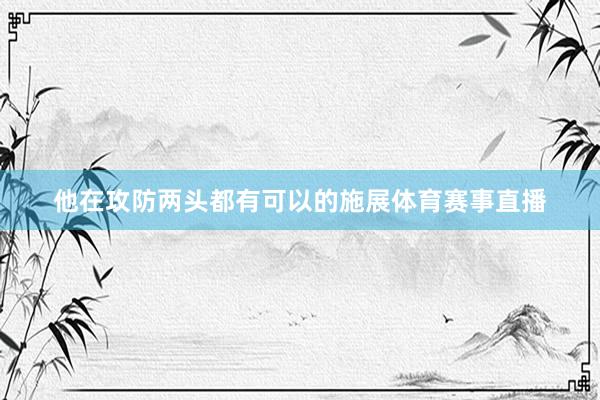 他在攻防两头都有可以的施展体育赛事直播
