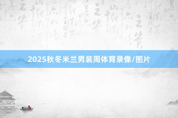 2025秋冬米兰男装周体育录像/图片