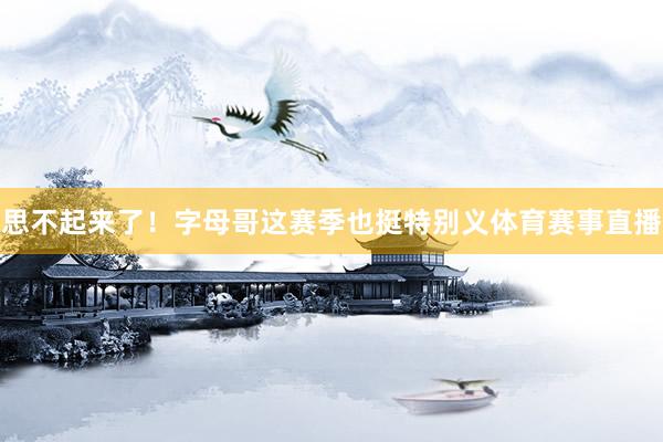 思不起来了！字母哥这赛季也挺特别义体育赛事直播