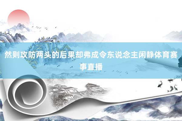 然则攻防两头的后果却弗成令东说念主闲静体育赛事直播