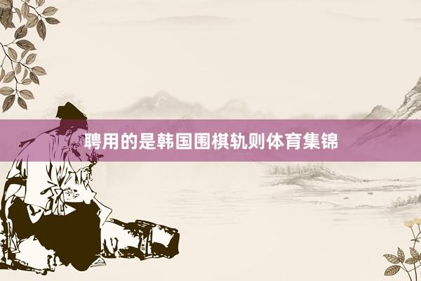 聘用的是韩国围棋轨则体育集锦