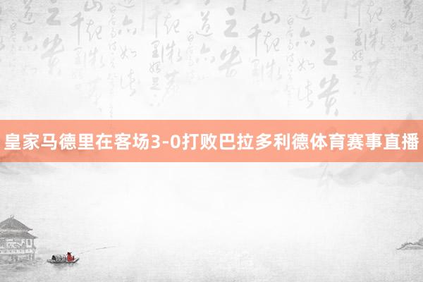 皇家马德里在客场3-0打败巴拉多利德体育赛事直播