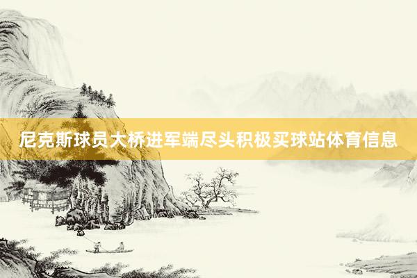 尼克斯球员大桥进军端尽头积极买球站体育信息