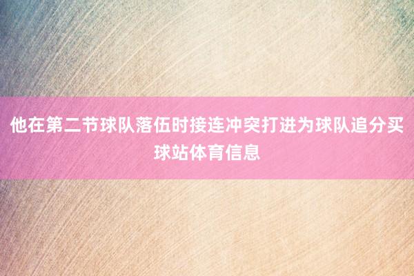 他在第二节球队落伍时接连冲突打进为球队追分买球站体育信息