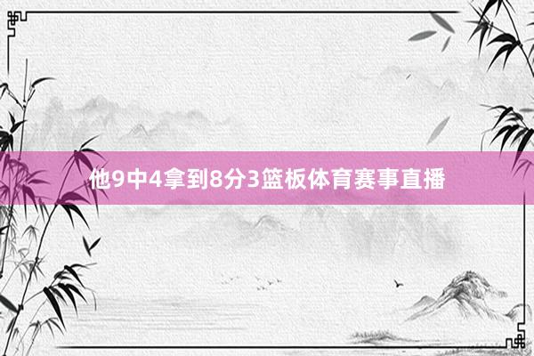 他9中4拿到8分3篮板体育赛事直播