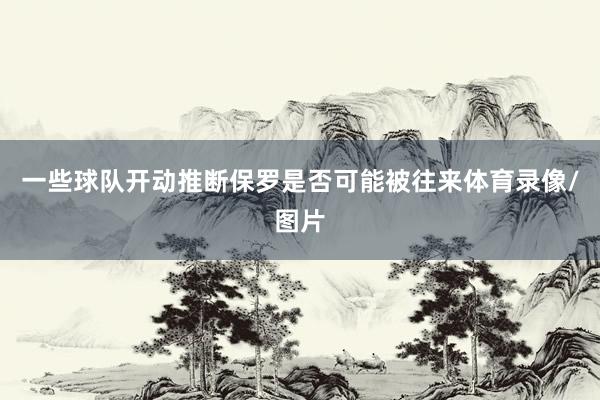 一些球队开动推断保罗是否可能被往来体育录像/图片