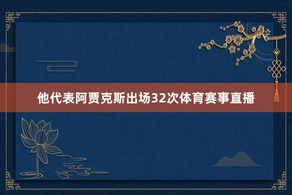 他代表阿贾克斯出场32次体育赛事直播