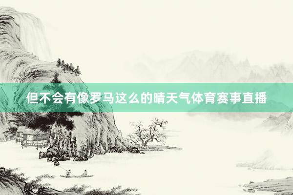 但不会有像罗马这么的晴天气体育赛事直播