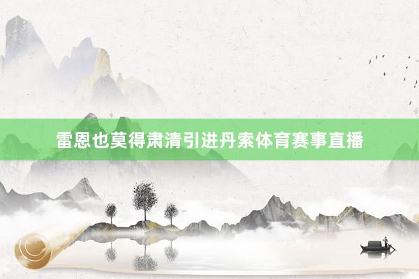 雷恩也莫得肃清引进丹索体育赛事直播