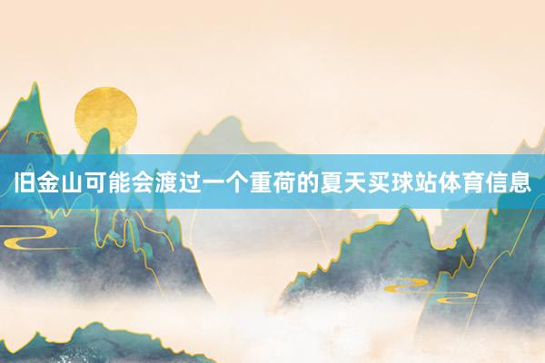 旧金山可能会渡过一个重荷的夏天买球站体育信息