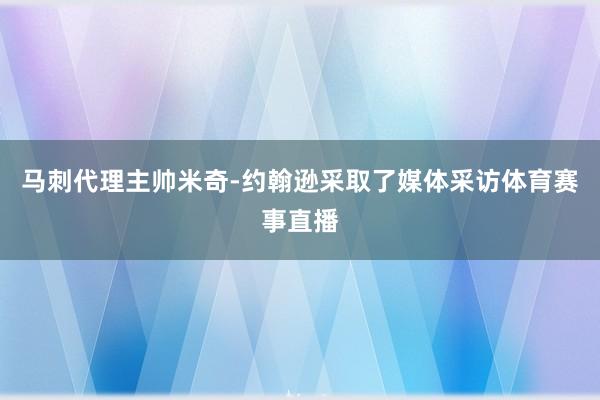 马刺代理主帅米奇-约翰逊采取了媒体采访体育赛事直播