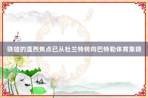 骁雄的温煦焦点已从杜兰特转向巴特勒体育集锦