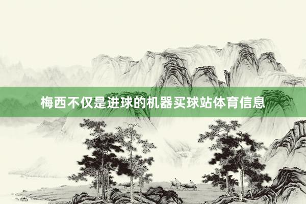 梅西不仅是进球的机器买球站体育信息