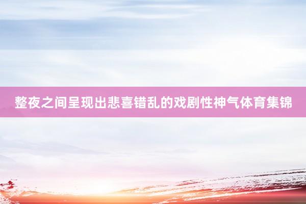 整夜之间呈现出悲喜错乱的戏剧性神气体育集锦