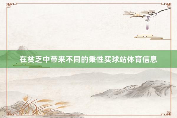 在贫乏中带来不同的秉性买球站体育信息