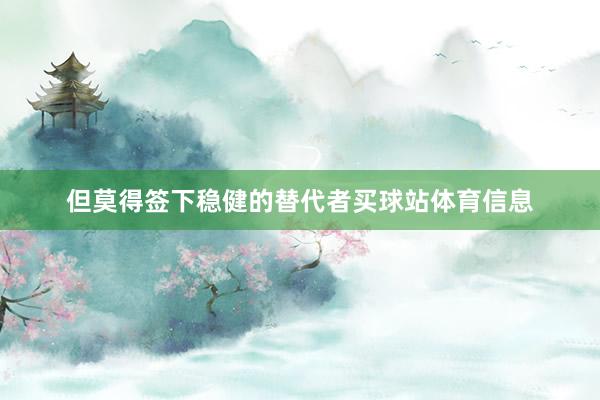 但莫得签下稳健的替代者买球站体育信息