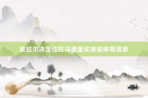 皮拉尔决定住在马德里买球站体育信息