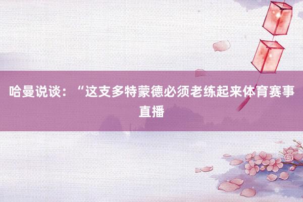哈曼说谈：“这支多特蒙德必须老练起来体育赛事直播