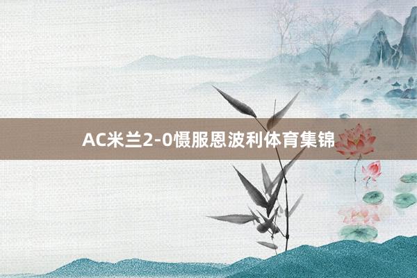 AC米兰2-0慑服恩波利体育集锦