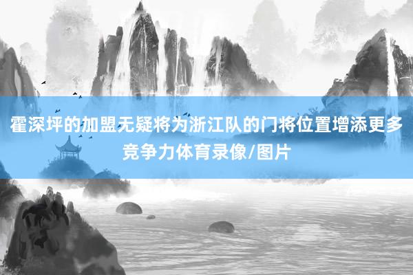 霍深坪的加盟无疑将为浙江队的门将位置增添更多竞争力体育录像/图片