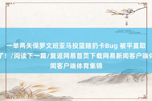 一举两失保罗文班亚马投篮瞎扔卡Bug 被平直取消资历了！/阅读下一篇/复返网易首页下载网易新闻客户端体育集锦