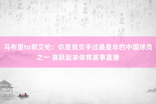 马布里to郭艾伦：你是我交手过最是非的中国球员之一 喜跃起来体育赛事直播