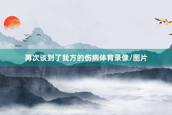 再次谈到了我方的伤病体育录像/图片