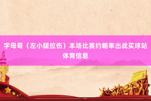 字母哥（左小腿拉伤）本场比赛约略率出战买球站体育信息