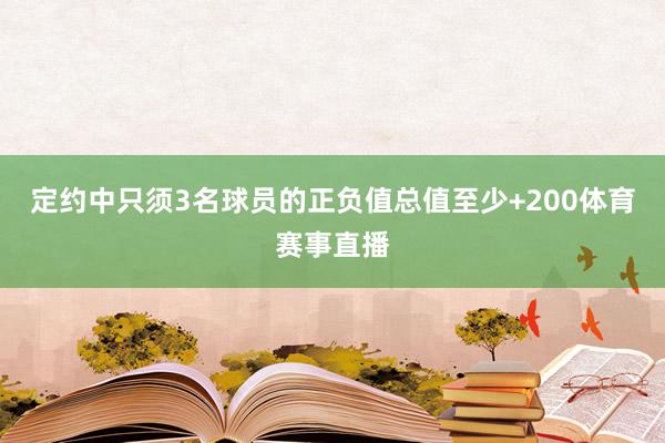 定约中只须3名球员的正负值总值至少+200体育赛事直播