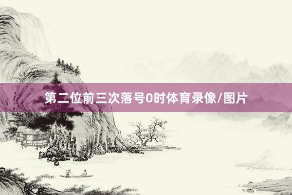 第二位前三次落号0时体育录像/图片