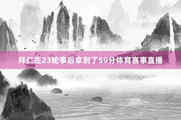 拜仁在23轮事后拿到了59分体育赛事直播