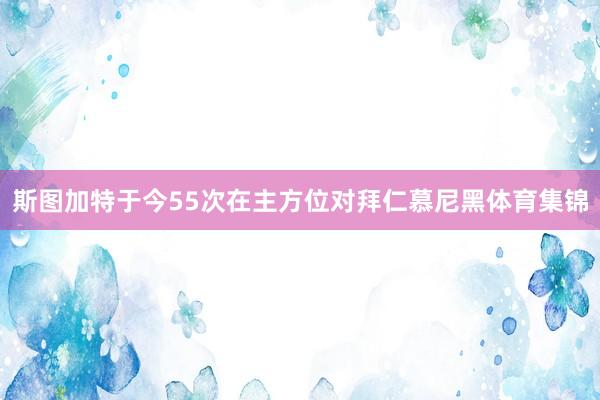 斯图加特于今55次在主方位对拜仁慕尼黑体育集锦
