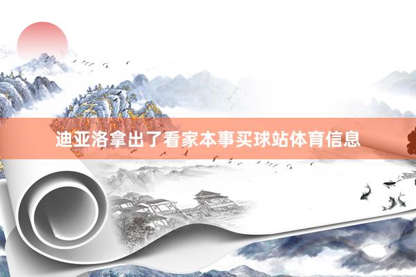 迪亚洛拿出了看家本事买球站体育信息