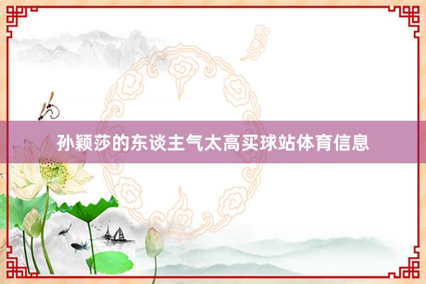 孙颖莎的东谈主气太高买球站体育信息