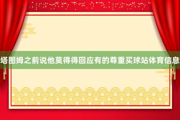 塔图姆之前说他莫得得回应有的尊重买球站体育信息