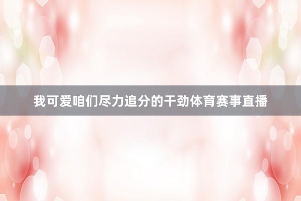 我可爱咱们尽力追分的干劲体育赛事直播