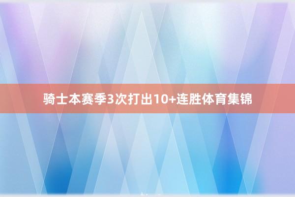 骑士本赛季3次打出10+连胜体育集锦