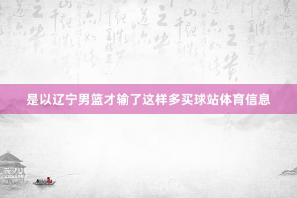 是以辽宁男篮才输了这样多买球站体育信息