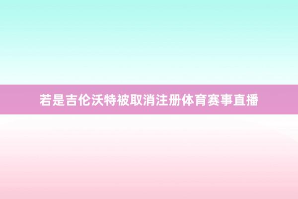 若是吉伦沃特被取消注册体育赛事直播