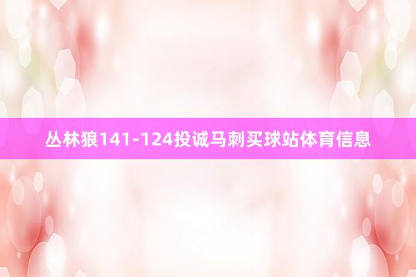 丛林狼141-124投诚马刺买球站体育信息