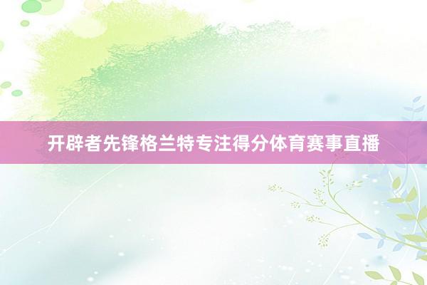 开辟者先锋格兰特专注得分体育赛事直播