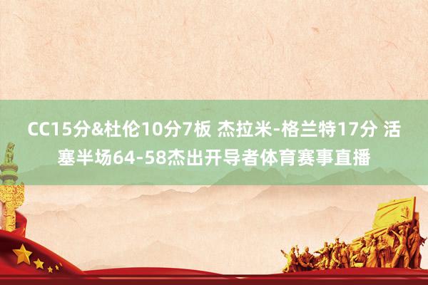 CC15分&杜伦10分7板 杰拉米-格兰特17分 活塞半场64-58杰出开导者体育赛事直播