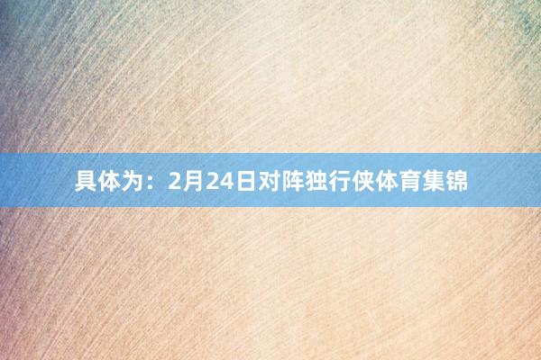 具体为：2月24日对阵独行侠体育集锦