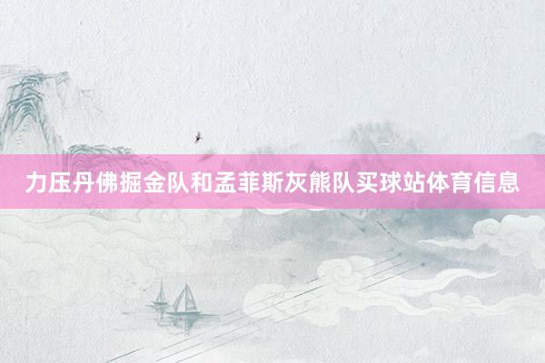 力压丹佛掘金队和孟菲斯灰熊队买球站体育信息